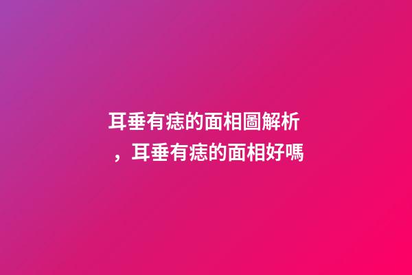 耳垂有痣的面相圖解析，耳垂有痣的面相好嗎